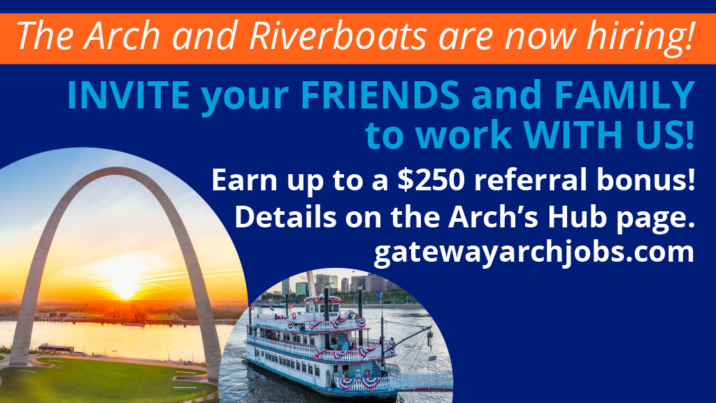 Graphic featuring the Gateway Arch and a riverboat with the text that reads, "The Arch and Riverboats are now hiring! Invite your friends and family to work with us! Earn up to a $250 referral bonus! Details on the Arch's Hub page. gatewayarchjobs.com"